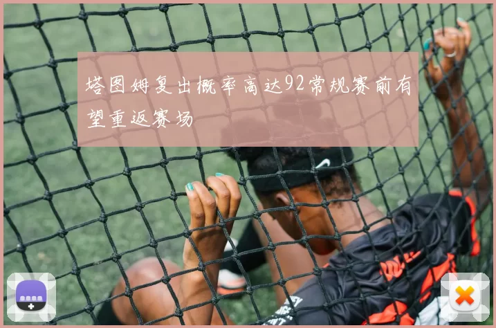 塔图姆复出概率高达92常规赛前有望重返赛场