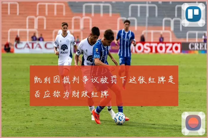 凯利因裁判争议被罚下这张红牌是否应称为财政红牌