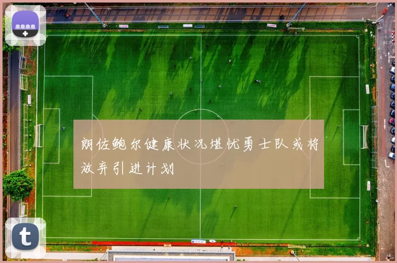 朗佐鲍尔健康状况堪忧勇士队或将放弃引进计划