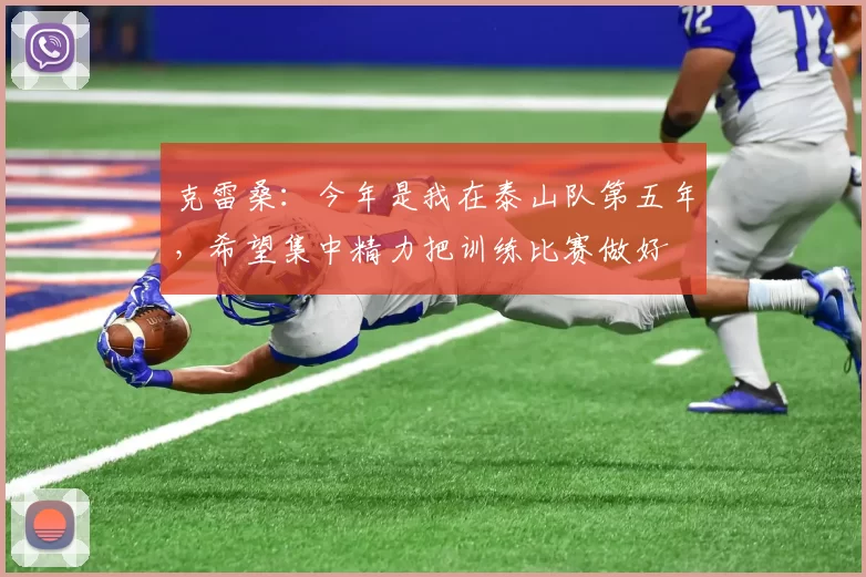 克雷桑：今年是我在泰山队第五年，希望集中精力把训练比赛做好