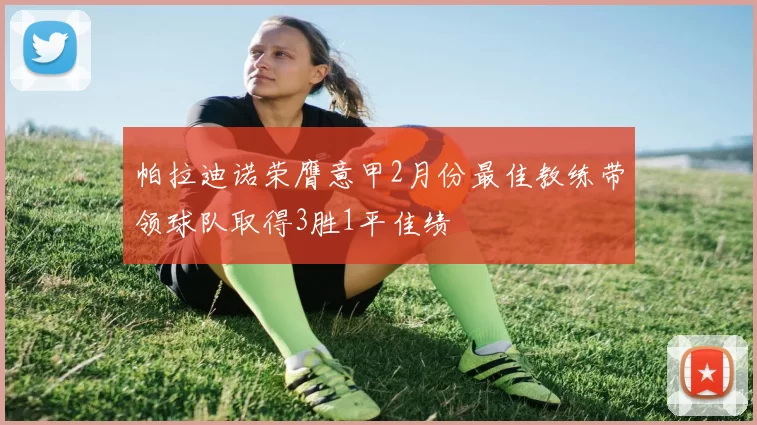 帕拉迪诺荣膺意甲2月份最佳教练带领球队取得3胜1平佳绩