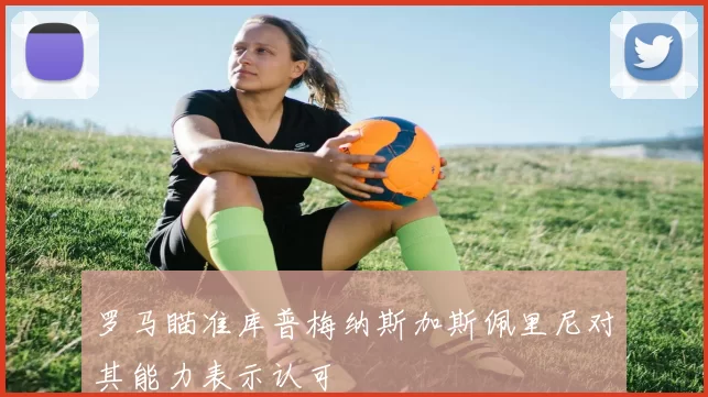 罗马瞄准库普梅纳斯加斯佩里尼对其能力表示认可