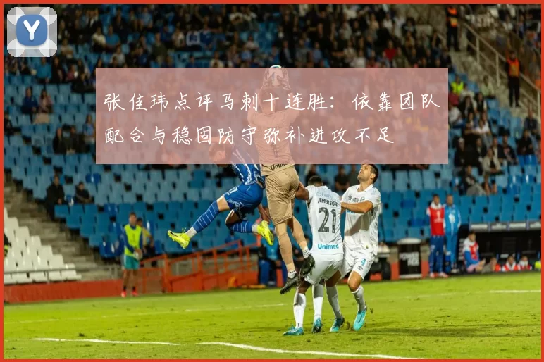 张佳玮点评马刺十连胜：依靠团队配合与稳固防守弥补进攻不足