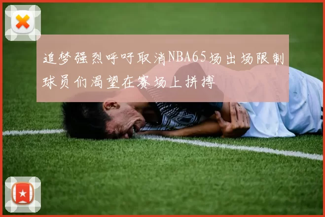 追梦强烈呼吁取消NBA65场出场限制球员们渴望在赛场上拼搏